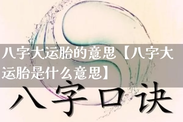 八字大运胎的意思【八字大运胎是什么意思】_https://www.dao-sheng-yuan.com_周公解梦_第1张