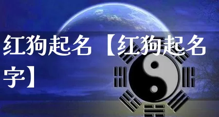 红狗起名【红狗起名字】_https://www.dao-sheng-yuan.com_道源国学_第1张
