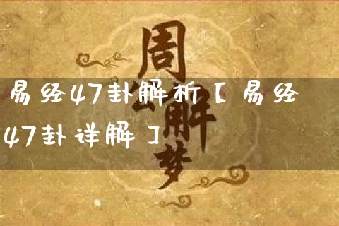 易经47卦解析【易经47卦详解】_https://www.dao-sheng-yuan.com_十二星座_第1张