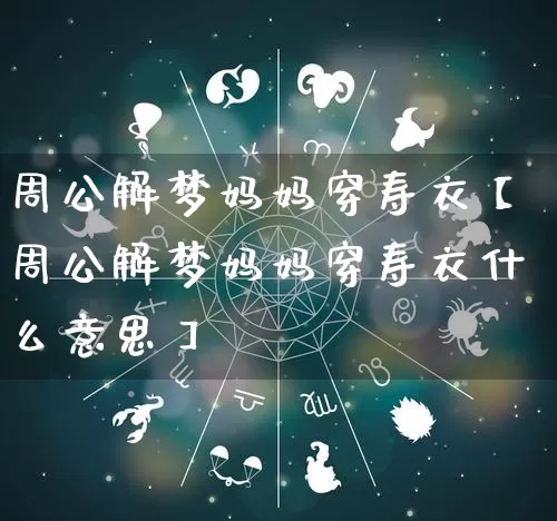 周公解梦妈妈穿寿衣【周公解梦妈妈穿寿衣什么意思】_https://www.dao-sheng-yuan.com_风水_第1张