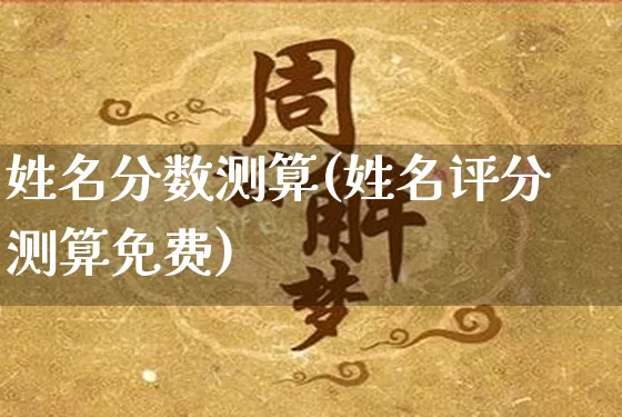 姓名分数测算(姓名评分测算免费)_https://www.dao-sheng-yuan.com_十二星座_第1张