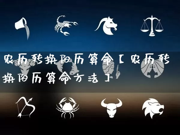 农历转换阳历算命【农历转换阳历算命方法】_https://www.dao-sheng-yuan.com_十二星座_第1张