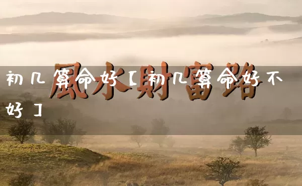 初几算命好【初几算命好不好】_https://www.dao-sheng-yuan.com_算命_第1张
