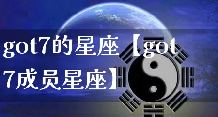 got7的星座【got7成员星座】_https://www.dao-sheng-yuan.com_十二星座_第1张