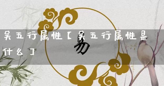 吴五行属性【吴五行属性是什么】_五行_第1张_道圣缘 吴五行属性【吴五行属性是什么】_https://www.dao-sheng-yuan.com_五行_第1张