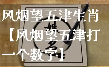 风烟望五津生肖【风烟望五津打一个数字】_https://www.dao-sheng-yuan.com_易经_第1张