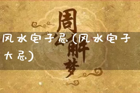 风水宅子忌(风水宅子大忌)_https://www.dao-sheng-yuan.com_风水_第1张