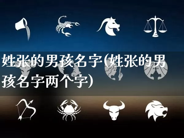 姓张的男孩名字(姓张的男孩名字两个字)_https://www.dao-sheng-yuan.com_道源国学_第1张