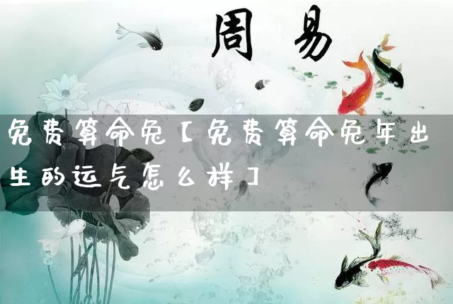 免费算命兔【免费算命兔年出生的运气怎么样】_https://www.dao-sheng-yuan.com_周公解梦_第1张