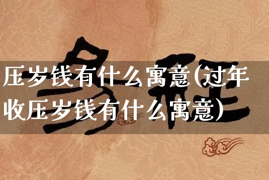 压岁钱有什么寓意(过年收压岁钱有什么寓意)_https://www.dao-sheng-yuan.com_算命_第1张