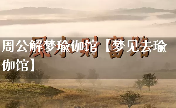 周公解梦瑜伽馆【梦见去瑜伽馆】_https://www.dao-sheng-yuan.com_十二星座_第1张