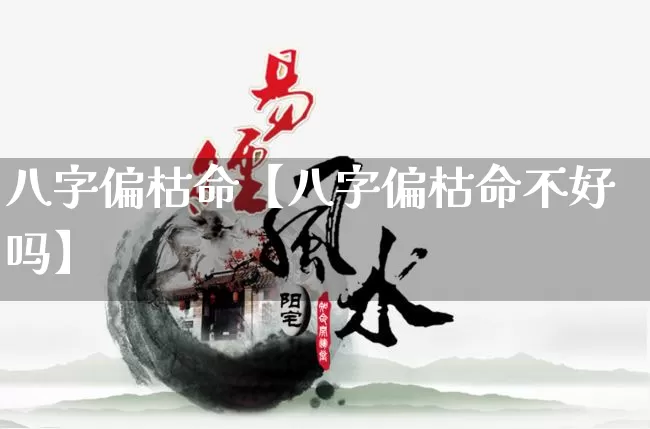 八字偏枯命【八字偏枯命不好吗】_https://www.dao-sheng-yuan.com_五行_第1张