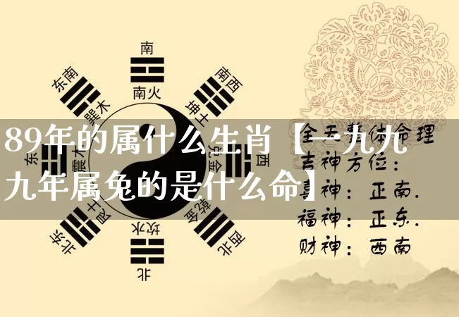 89年的属什么生肖【一九九九年属兔的是什么命】_https://www.dao-sheng-yuan.com_生肖属相_第1张