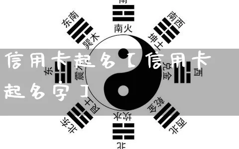 信用卡起名【信用卡起名字】_https://www.dao-sheng-yuan.com_起名_第1张
