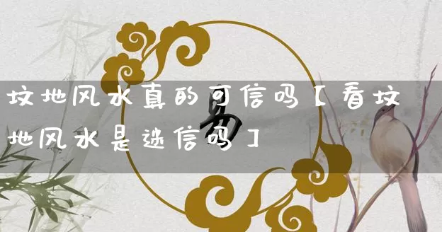 坟地风水真的可信吗【看坟地风水是迷信吗】_风水_第1张_道圣缘 坟地风水真的可信吗【看坟地风水是迷信吗】_https://www.dao-sheng-yuan.com_风水_第1张