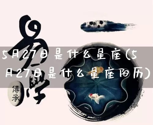 5月27日是什么星座(5月27日是什么星座阳历)_https://www.dao-sheng-yuan.com_八字_第1张