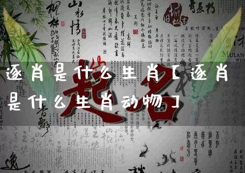 逐肖是什么生肖【逐肖是什么生肖动物】_生肖属相_第1张_道圣缘 逐肖是什么生肖【逐肖是什么生肖动物】_https://www.dao-sheng-yuan.com_生肖属相_第1张