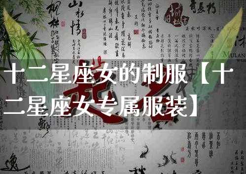 十二星座女的制服【十二星座女专属服装】_https://www.dao-sheng-yuan.com_易经_第1张