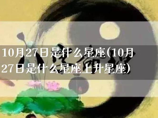 10月27日是什么星座(10月27日是什么星座上升星座)_https://www.dao-sheng-yuan.com_八字_第1张