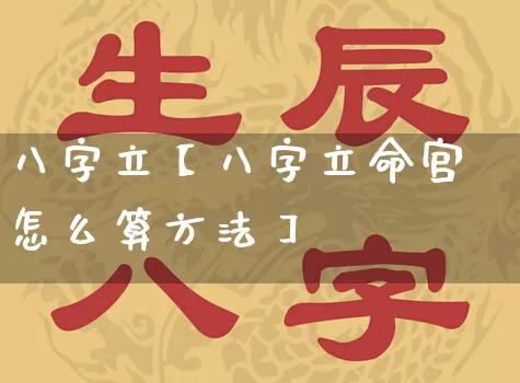 八字立【八字立命宫怎么算方法】_https://www.dao-sheng-yuan.com_周公解梦_第1张