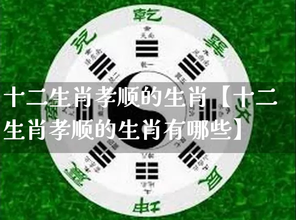 十二生肖孝顺的生肖【十二生肖孝顺的生肖有哪些】_https://www.dao-sheng-yuan.com_生肖属相_第1张