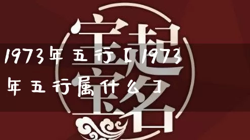 1973年五行【1973年五行属什么】_https://www.dao-sheng-yuan.com_八字_第1张