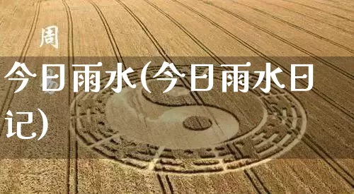 今日雨水(今日雨水日记)_十二星座_第1张_道圣缘 今日雨水(今日雨水日记)_https://www.dao-sheng-yuan.com_十二星座_第1张