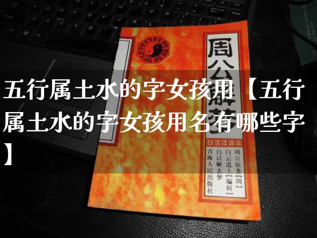 五行属土水的字女孩用【五行属土水的字女孩用名有哪些字】_五行_第1张_道圣缘 五行属土水的字女孩用【五行属土水的字女孩用名有哪些字】_https://www.dao-sheng-yuan.com_五行_第1张
