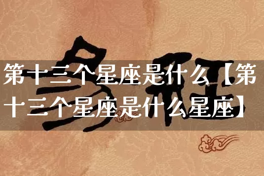 第十三个星座是什么【第十三个星座是什么星座】_https://www.dao-sheng-yuan.com_周公解梦_第1张
