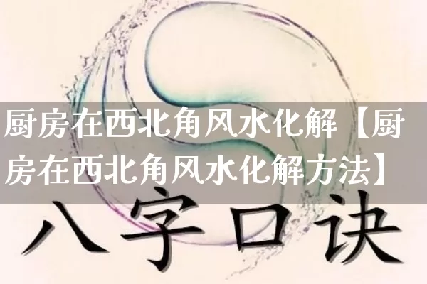 厨房在西北角风水化解【厨房在西北角风水化解方法】_https://www.dao-sheng-yuan.com_道源国学_第1张