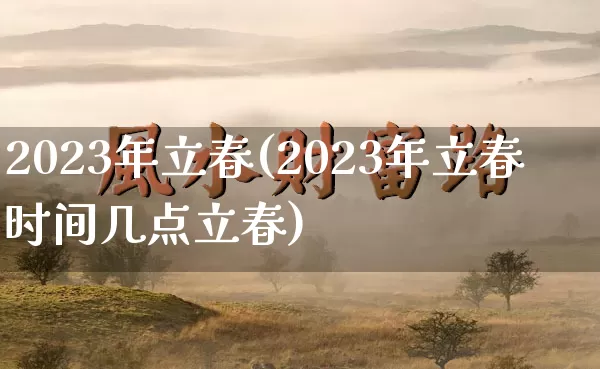 2023年立春(2023年立春时间几点立春)_https://www.dao-sheng-yuan.com_八字_第1张