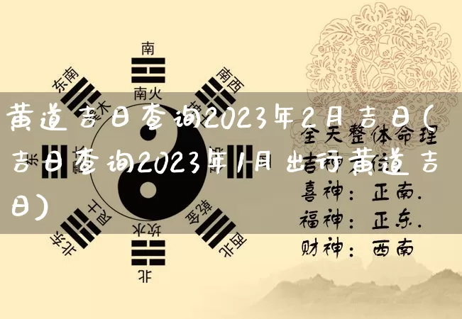 黄道吉日查询2023年2月吉日(吉日查询2023年1月出行黄道吉日)_https://www.dao-sheng-yuan.com_风水_第1张
