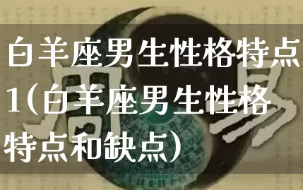 白羊座男生性格特点1(白羊座男生性格特点和缺点)_易经_第1张_道圣缘 白羊座男生性格特点1(白羊座男生性格特点和缺点)_https://www.dao-sheng-yuan.com_易经_第1张