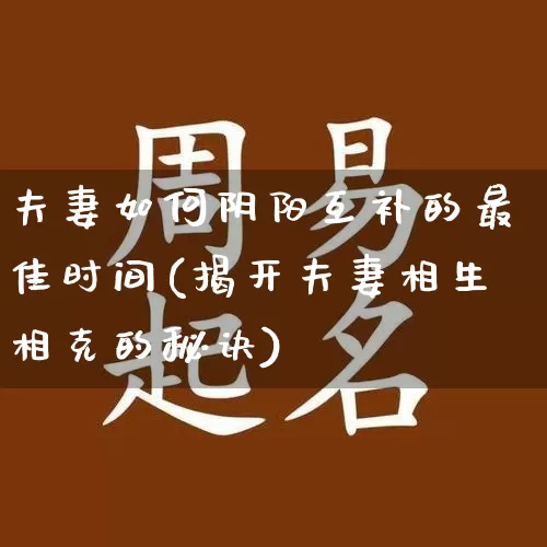 夫妻如何阴阳互补的最佳时间(揭开夫妻相生相克的秘诀)_https://www.dao-sheng-yuan.com_易经_第1张