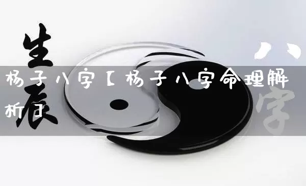 杨子八字【杨子八字命理解析】_https://www.dao-sheng-yuan.com_生肖属相_第1张