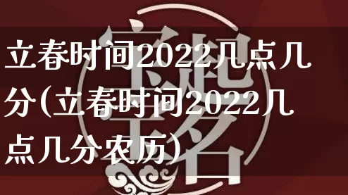 立春时间2022几点几分(立春时间2022几点几分农历)_https://www.dao-sheng-yuan.com_八字_第1张