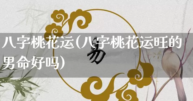 八字桃花运(八字桃花运旺的男命好吗)_https://www.dao-sheng-yuan.com_五行_第1张