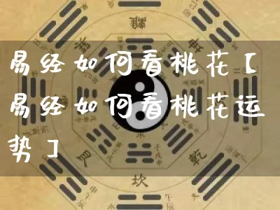 易经如何看桃花【易经如何看桃花运势】_https://www.dao-sheng-yuan.com_五行_第1张