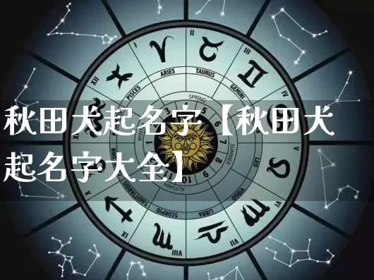秋田犬起名字【秋田犬起名字大全】_https://www.dao-sheng-yuan.com_起名_第1张
