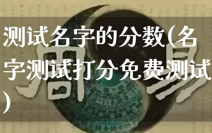 测试名字的分数(名字测试打分免费测试)_https://www.dao-sheng-yuan.com_算命_第1张
