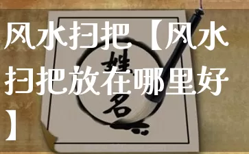 风水扫把【风水扫把放在哪里好】_https://www.dao-sheng-yuan.com_五行_第1张