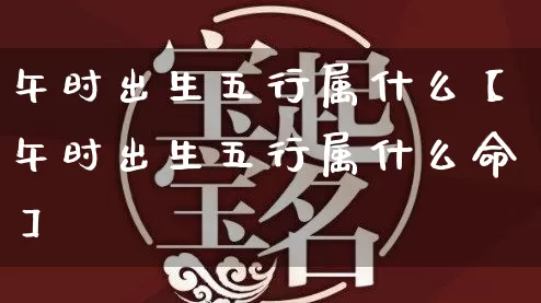 午时出生五行属什么【午时出生五行属什么命】_https://www.dao-sheng-yuan.com_风水_第1张