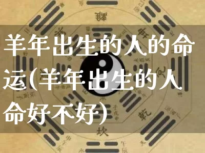 羊年出生的人的命运(羊年出生的人命好不好)_https://www.dao-sheng-yuan.com_生肖属相_第1张