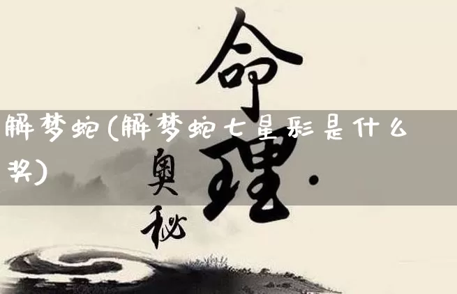 解梦蛇(解梦蛇七星彩是什么奖)_https://www.dao-sheng-yuan.com_八字_第1张