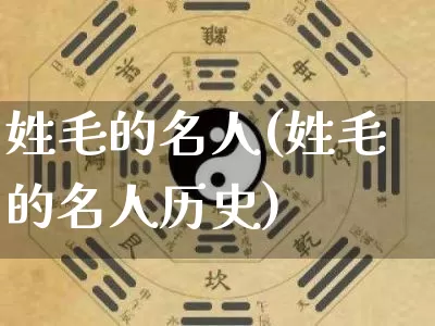 姓毛的名人(姓毛的名人历史)_道源国学_第1张_道圣缘 姓毛的名人(姓毛的名人历史)_https://www.dao-sheng-yuan.com_道源国学_第1张