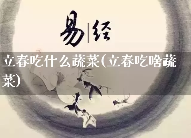 立春吃什么蔬菜(立春吃啥蔬菜)_https://www.dao-sheng-yuan.com_算命_第1张