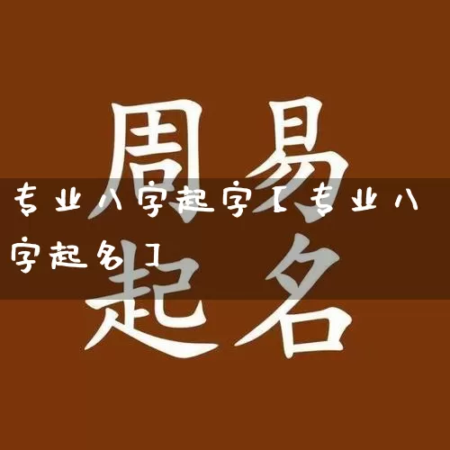专业八字起字【专业八字起名】_https://www.dao-sheng-yuan.com_起名_第1张