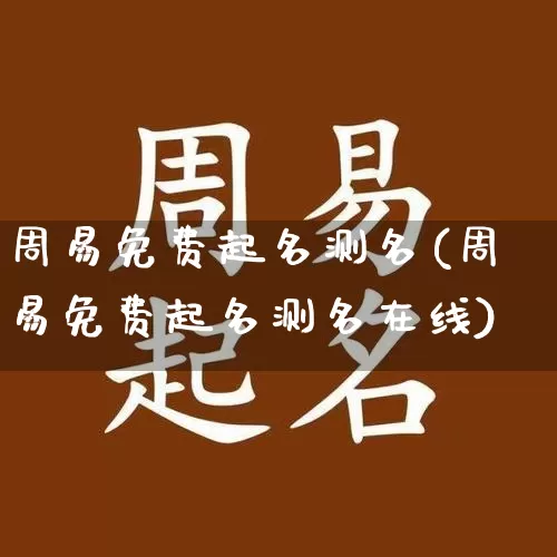 周易免费起名测名(周易免费起名测名在线)_https://www.dao-sheng-yuan.com_生肖属相_第1张