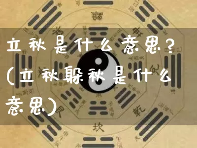 立秋是什么意思?(立秋躲秋是什么意思)_https://www.dao-sheng-yuan.com_八字_第1张