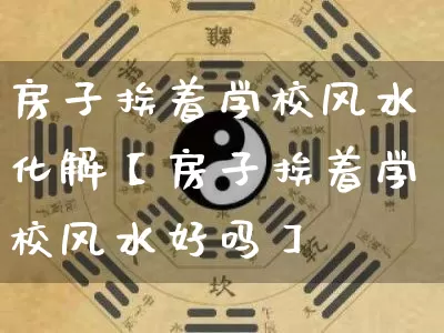 房子挨着学校风水化解【房子挨着学校风水好吗】_https://www.dao-sheng-yuan.com_十二星座_第1张